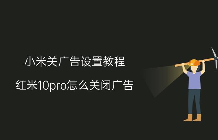 小米关广告设置教程 红米10pro怎么关闭广告？